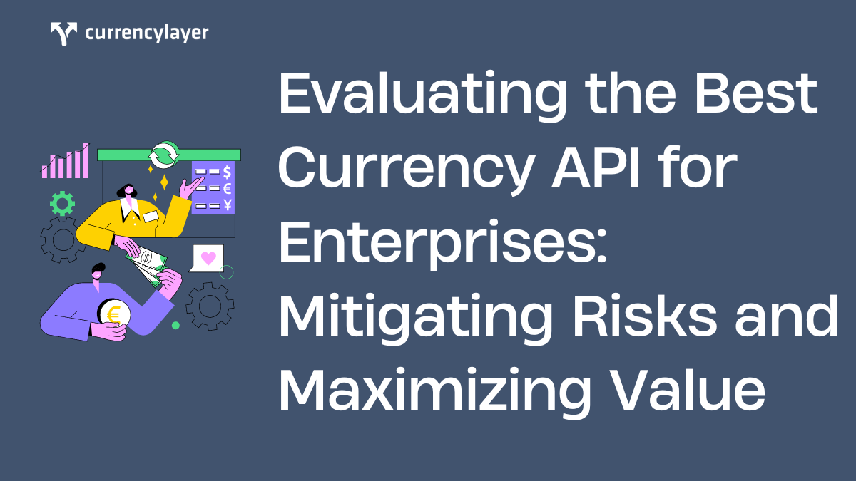 Evaluating the Best Currency API for Enterprises Mitigating Risks and Maximizing Value
