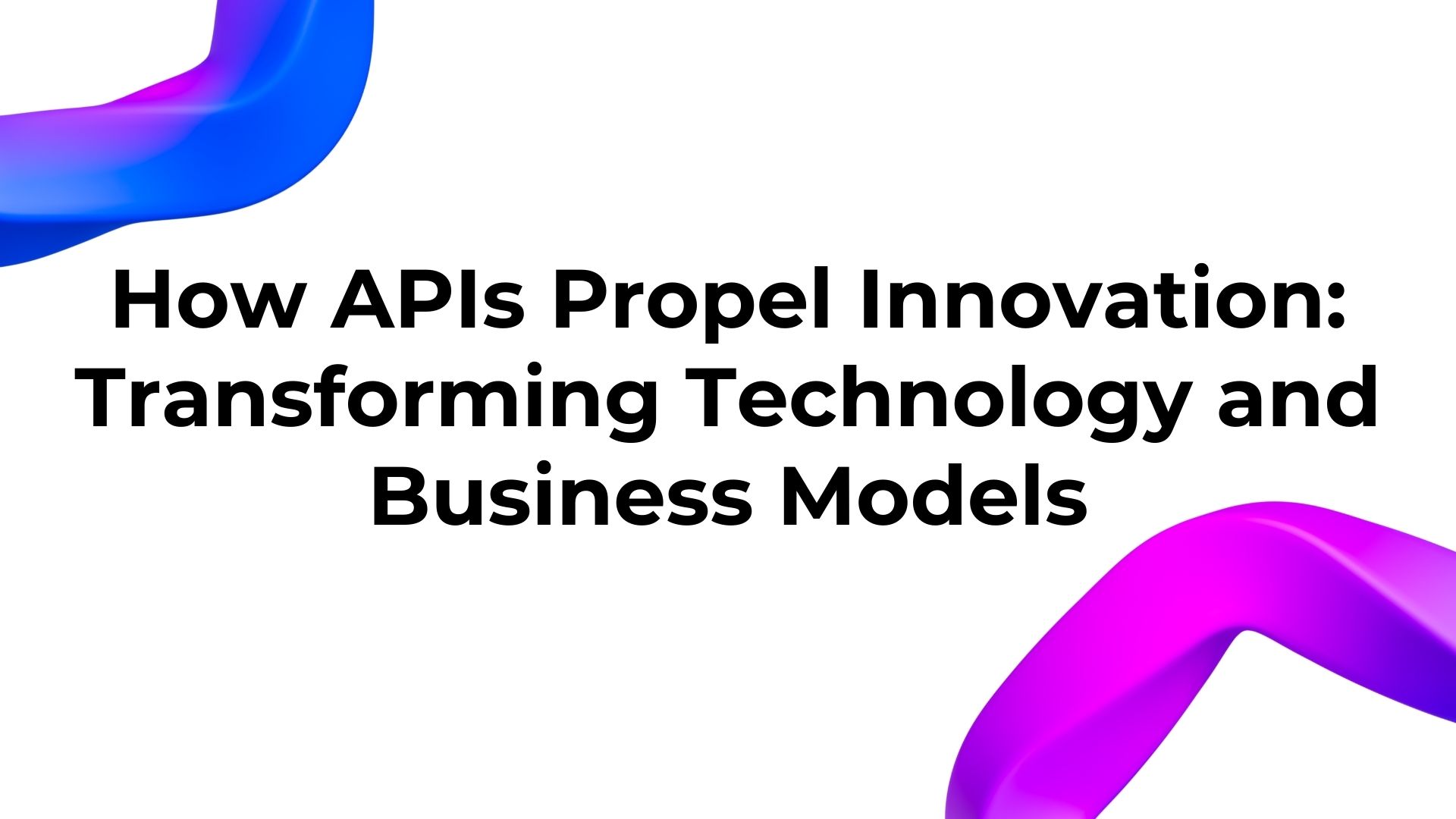 how apis propel innovation: transforming technology and business models